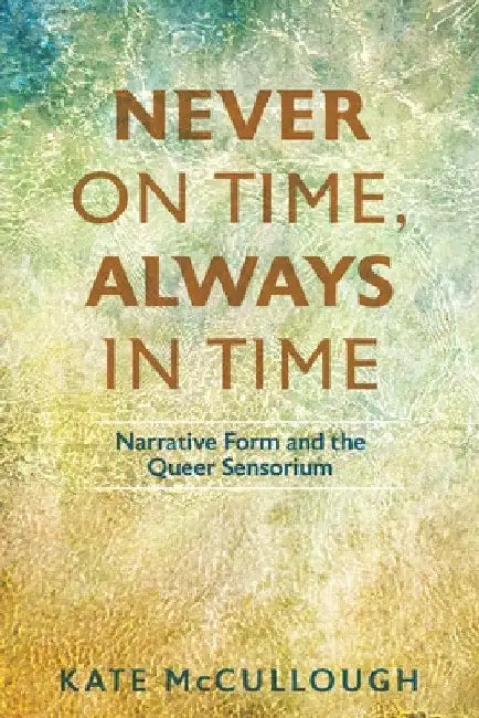 Never on Time, Always in Time: Narrative Form and the Queer Sensorium by Kate McCullough