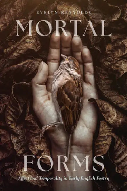 Mortal Forms: Affect and Temporality in Early English Poetry by Evelyn Reynolds