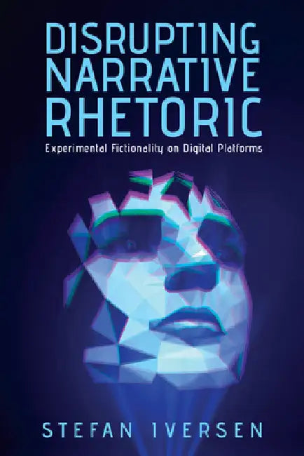Disrupting Narrative Rhetoric: Experimental Fictionality on Digital Platforms by Stefan Iversen