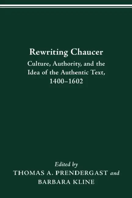 Rewriting Chaucer: Culture, Authority, and the Idea of the Authentic Text, 1400-1602 by Thomas A. Prendergast