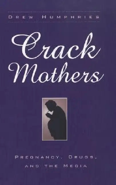 Crack Mothers: Pregnancy, Drugs, and the Media by Drew Humphries