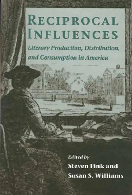 Reciprocal Influences: Literary Production, Distribution, and Consumption in America by Steven Fink