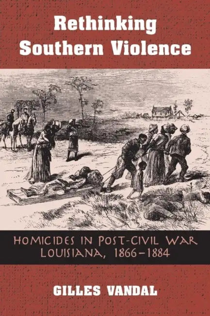 Rethinking Southern Violence: Homicides in Post-Civil War Louisiana, 1 by Gilles Vandal