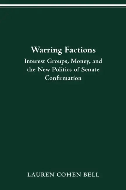 Warring Factions: Interest Groups, Money, Senate Confirmation by Lauren Cohen Bell
