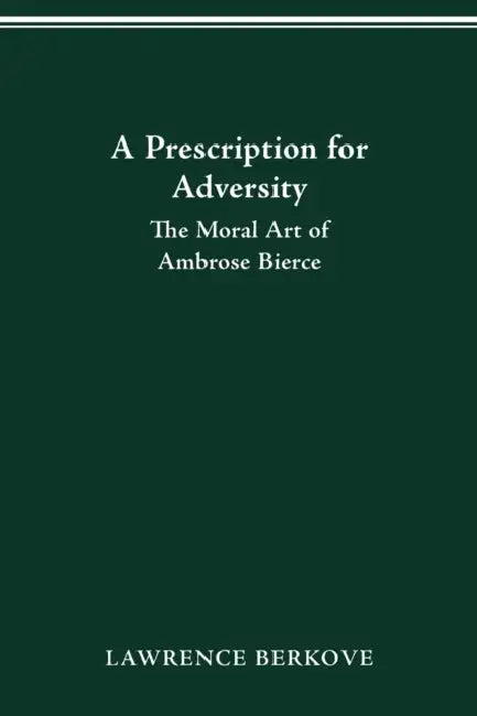 A Prescription for Adversity: The Moral Art of Ambrose Bierce by Lawrence Berkove