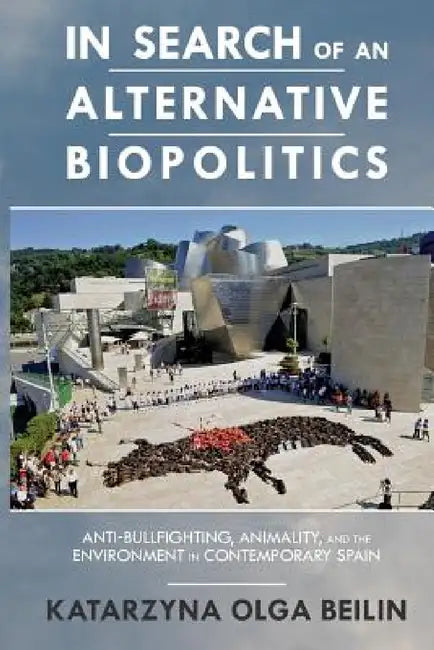 In Search of an Alternative Biopolitics: Anti-Bullfighting, Animality, and the Environment in Contemporary Spain by Katarzyna Beilin