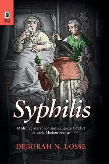 Syphilis: Medicine, Metaphor, and Religious Conflict in Early Modern France by Deborah N. Losse
