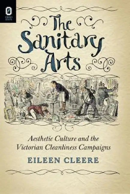 The Sanitary Arts: Aesthetic Culture and the Victorian Cleanliness Campaigns by Eileen Cleere