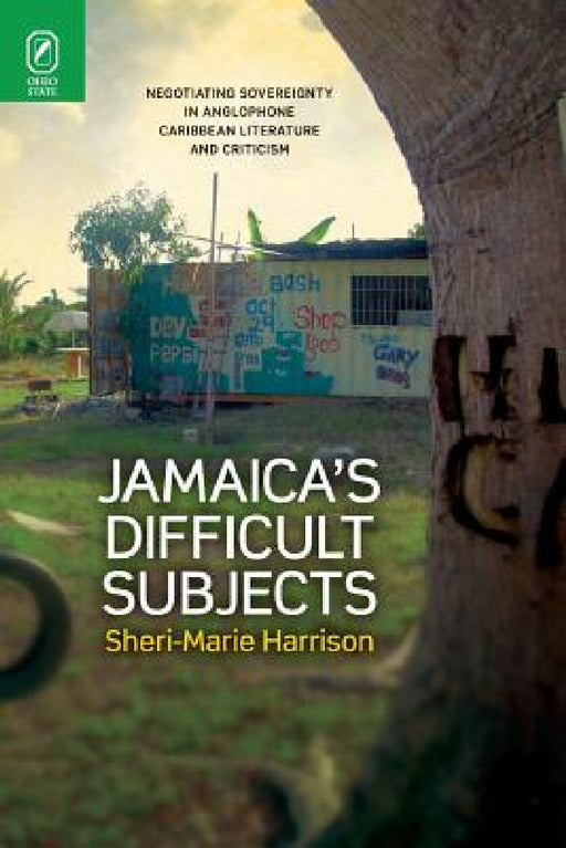 Jamaica's Difficult Subjects: Negotiating Sovereignty in Anglophone Caribbean Literature and Criticism by Sheri-Marie Harrison