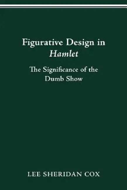 Figurative Design in Hamlet: The Significance of the Dumb Show by Lee Sheridan Cox