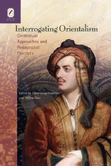Interrogating Orientalism: Contextual Approaches and Pedagogical Practices by Diane Hoeveler