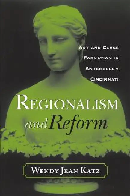 Regionalism and Reform: Art and Class Formation in Antebellum CI by Wendy Jean Katz