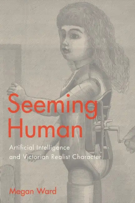 Seeming Human: Artificial Intelligence and Victorian Realist Character by Megan Ward