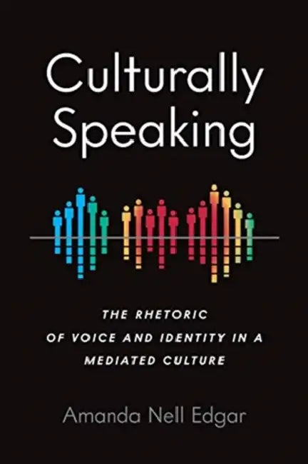Culturally Speaking: The Rhetoric of Voice and Identity in a Mediated Culture by Amanda Nell Edgar