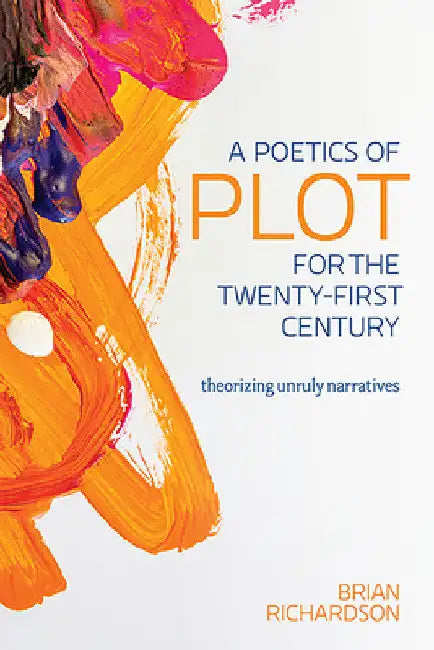 A Poetics of Plot for the Twenty-First Century: Theorizing Unruly Narratives by Brian Richardson