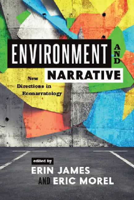 Environment and Narrative: New Directions in Econarratology by Erin James