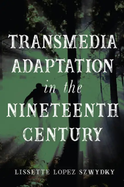 Transmedia Adaptation in the Nineteenth Century by Lissette Lopez Szwydky