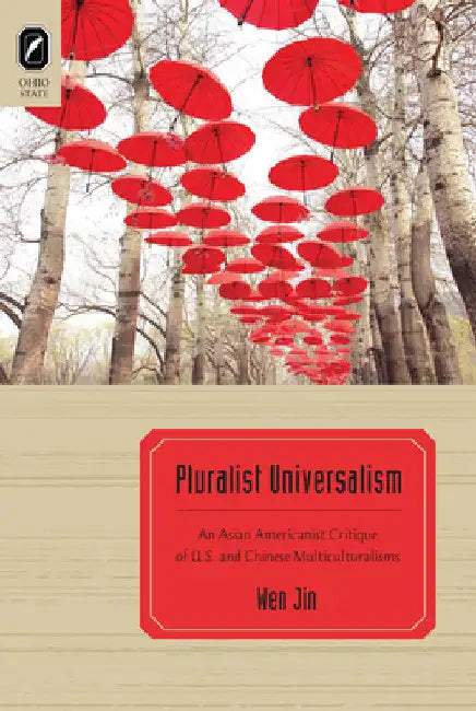 Pluralist Universalism: An Asian Americanist Critique of U.S. and Chinese Multiculturalisms by Wen Jin