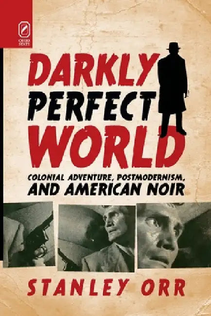 Darkly Perfect World: Colonial Adventure, Postmodernism, and American Noir by Stanley Orr
