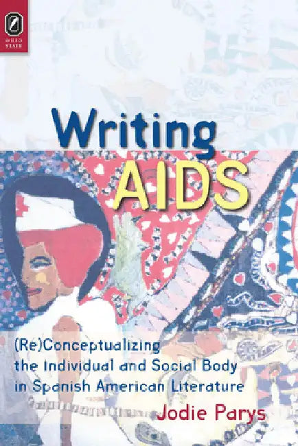 Writing AIDS: (Re)Conceptualizing the Individual and Social Body in Spanish American Literature by Jodie Parys
