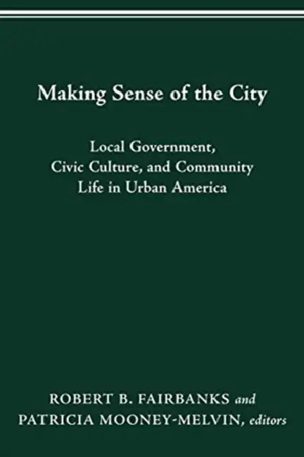 Making Sense of the City: Local Government, Civic Culture, and Community Life in Urban America by Robert B. Fairbanks