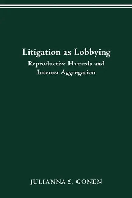 Litigation as Lobbying: Reproductive Hazards & Interest Aggregation by Julianna S. Gonen