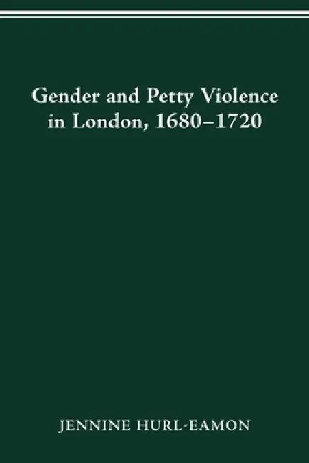 Gender and Petty Violence in London, 1680-1720 by Jennine Hurl-Eamon