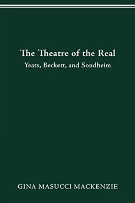 Theatre of the Real: Yeats, Beckett, and Sondheim by Gina Masucci MacKenzie