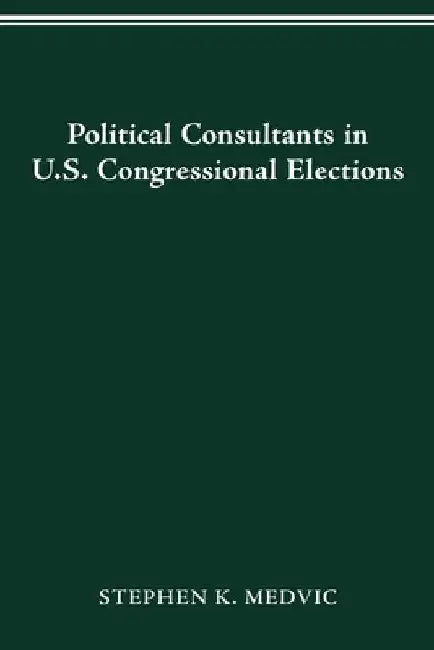 Political Consultants in Us Congress Elections by Stephen K. Medvic