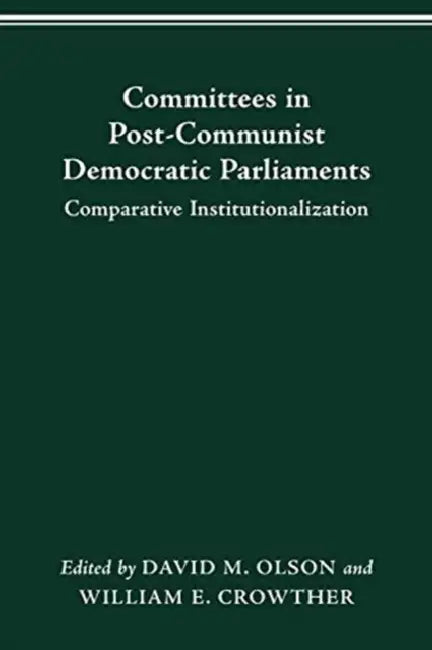 Committees in Post-Communist Democratic Parliaments: Comparative Institutionalization by David M. Olson