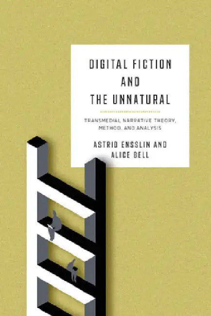 Digital Fiction and the Unnatural: Transmedial Narrative Theory, Method, and Analysis by Astrid Ensslin