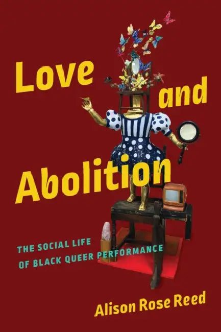 Love and Abolition: The Social Life of Black Queer Performance by Alison Rose Reed