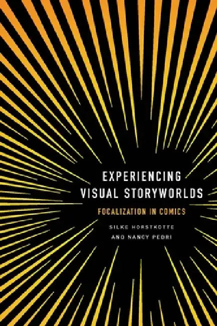 Experiencing Visual Storyworlds: Focalization in Comics by Silke Horstkotte, Nancy Pedri