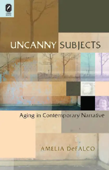 Uncanny Subjects: Aging in Contemporary Narrative by Amelia Defalco