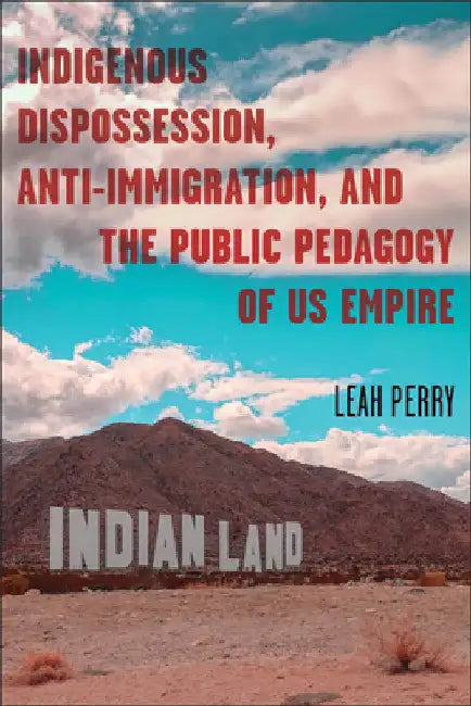Indigenous Dispossession, Anti-Immigration, and the Public Pedagogy of US Empire by Leah Perry