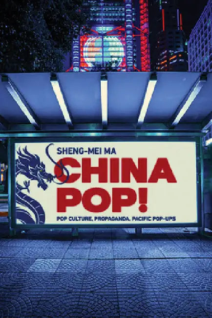 China Pop!: Pop Culture, Propaganda, Pacific Pop-Ups by Sheng-Mei Ma