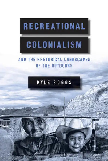 Recreational Colonialism and the Rhetorical Landscapes of the Outdoors by Kyle Boggs