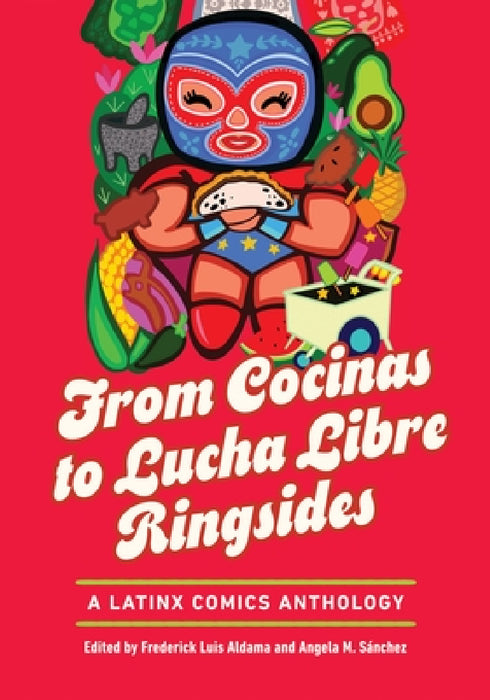 From Cocinas to Lucha Libre Ringsides: A Latinx Comics Anthology by Frederick Luis Aldama, Angela M. Sánchez