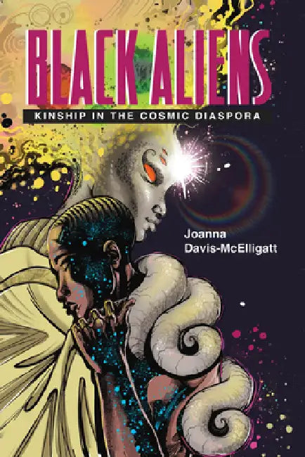 Black Aliens: Kinship in the Cosmic Diaspora by Joanna Davis-McElligatt