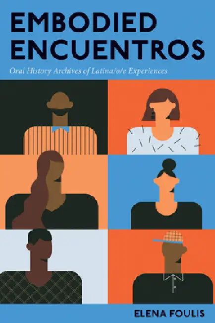 Embodied Encuentros: Oral History Archives of Latina/o/e Experiences by Elena Foulis