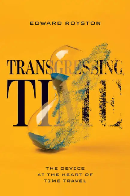 Transgressing Time: The Device at the Heart of Time Travel by Edward Royston