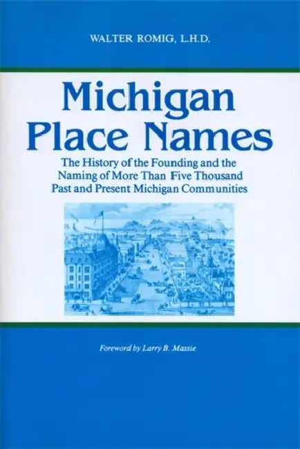 Michigan Place Names: The History of the Founding and the Naming of More Than Five Thousand Past and Present Michigan Communities by Walter Romig, Larry Massie