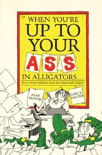 When You're Up to Your Ass in Alligators More Urban Folklore from the Paperwork Empire by Alan Dundes