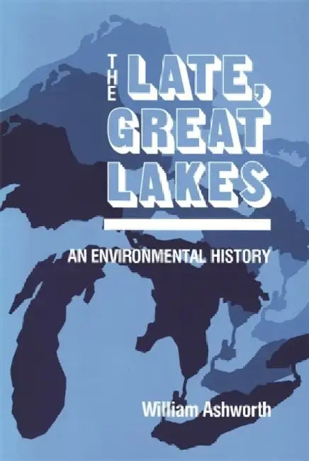The Late, Great Lakes: An Environmental History by William Ashworth