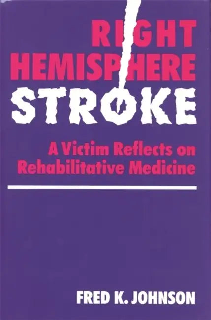 Right Hemisphere Stroke: A Victim Reflects on Rehabilitative Medicine by Fred K. Johnson