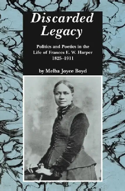Discarded Legacy: Politics and Poetics in the Life of Frances E. W. Harper, 1825-1911 by Melba Joyce Boyd