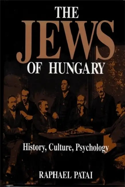 The Jews of Hungary: History, Culture, Psychology by Raphael Patai