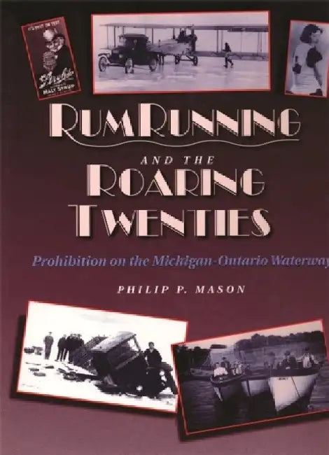 Rum Running and the Roaring Twenties: Prohibition on the Michigan-Ontario Waterway by Philip P. Mason