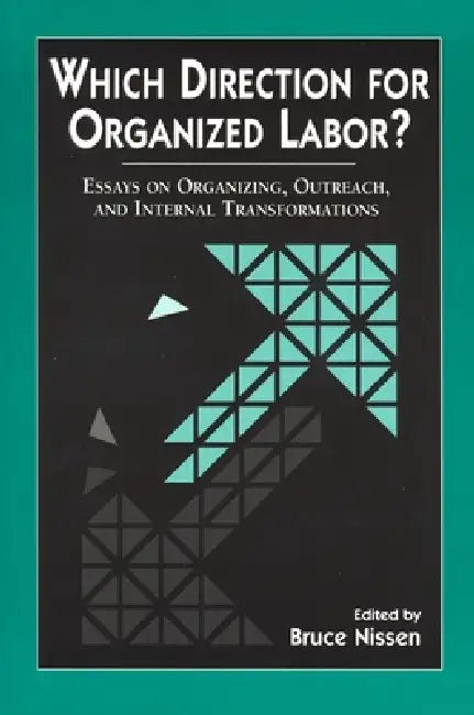 Which Direction for Organized Labor?: Essay on Organizing, Outreach, and Internal Transformations by Bruce Nissen