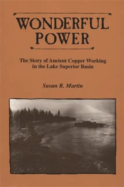 Wonderful Power: The Story of Ancient Copper Working in the Lake Superior Basin by Susan R. Martin